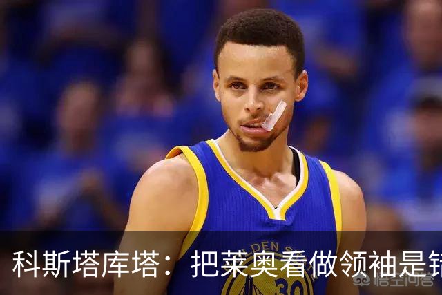 科斯塔库塔：把莱奥看做领袖是错误的 米兰需要能整顿球队的教练